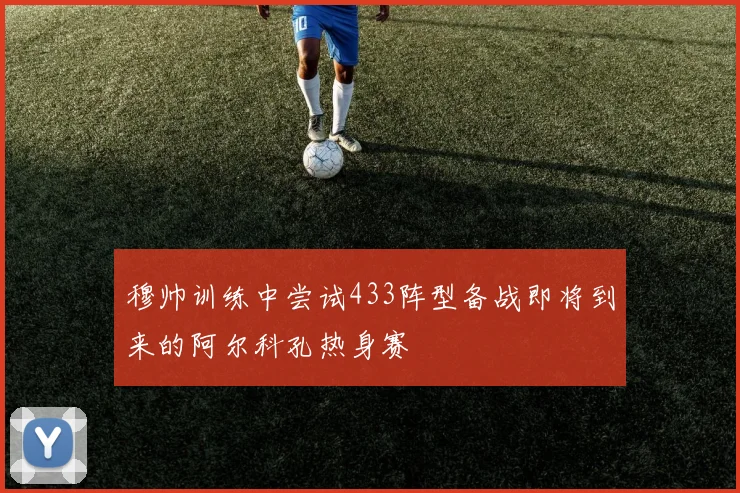 穆帅训练中尝试433阵型备战即将到来的阿尔科孔热身赛