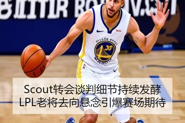 Scout转会谈判细节持续发酵 LPL老将去向悬念引爆赛场期待